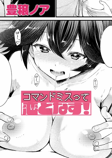 [単話]コマンドミスって恋となす！（単話）｜豊穣ノア 評価5.00