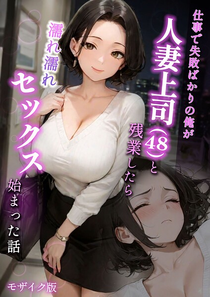 [フルカラー]仕事で失敗ばかりの俺が人妻上司（48）と残業したら濡れ濡れセックス始まった話 モザイク版｜ラブ熟 評価